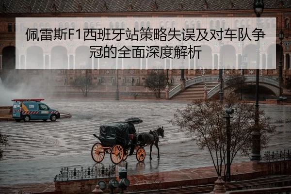 佩雷斯F1西班牙站策略失误及对车队争冠的全面深度解析