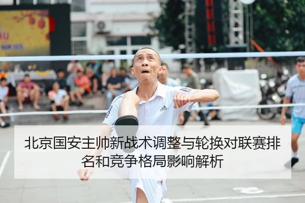 bei-jing-guo-an-zhu-shuai-xin-zhan-shu-tiao-zheng-yu-lun-huan-dui-lian-sai-pai-ming-he-jing-zheng-ge-ju-ying-xiang-jie-2-696.jpg