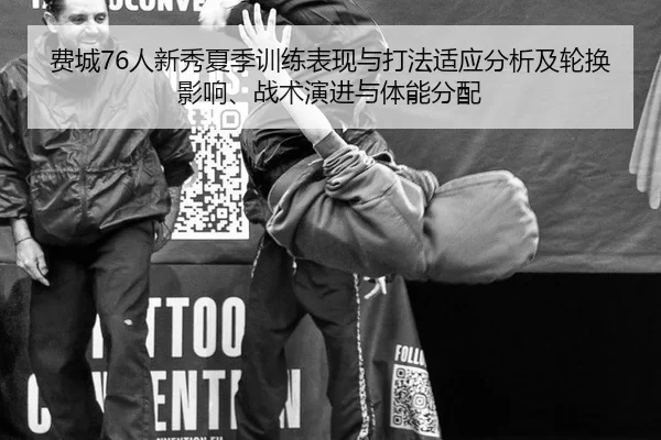 费城76人新秀夏季训练表现与打法适应分析及轮换影响、战术演进与体能分配