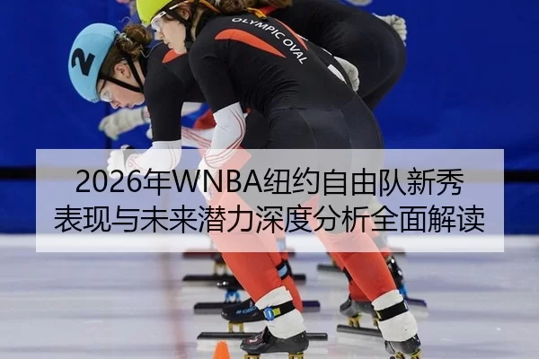 2026年WNBA纽约自由队新秀表现与未来潜力深度分析全面解读